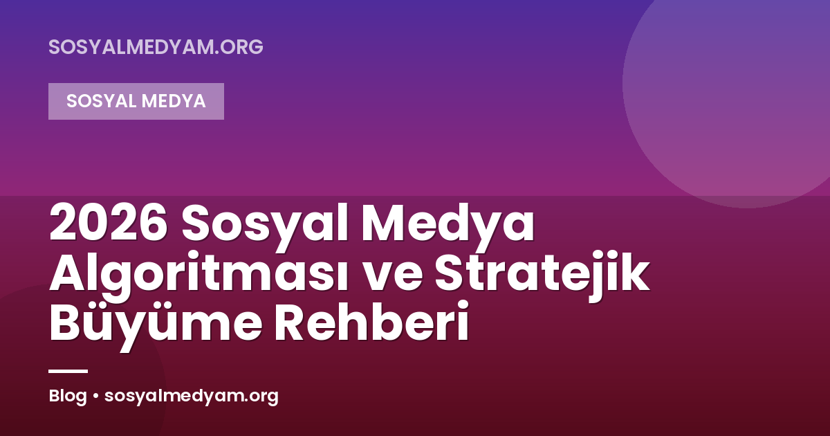 2026 Sosyal Medya Algoritması ve Stratejik Büyüme Rehberi
