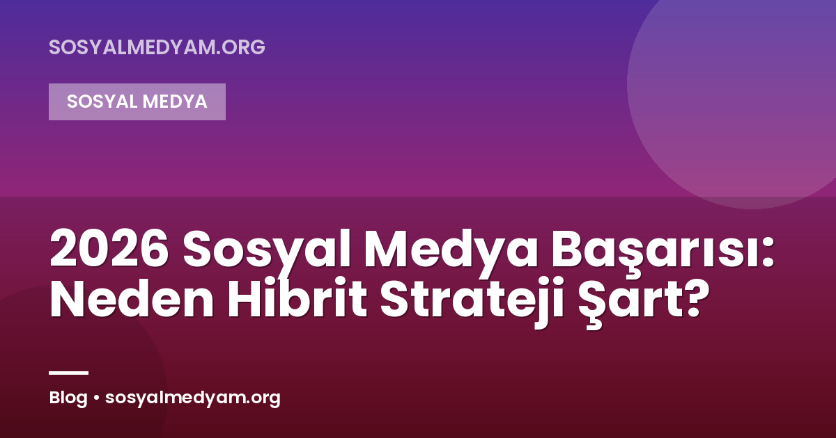 2026 Sosyal Medya Başarısı: Neden Hibrit Strateji Şart?