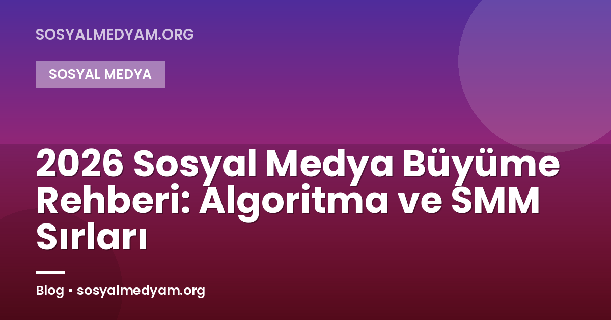 2026 Sosyal Medya Büyüme Rehberi: Algoritma ve SMM Sırları