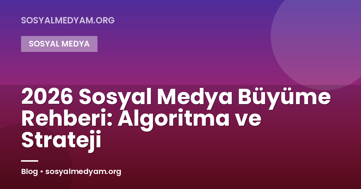 2026 Sosyal Medya Büyüme Rehberi: Algoritma ve Strateji