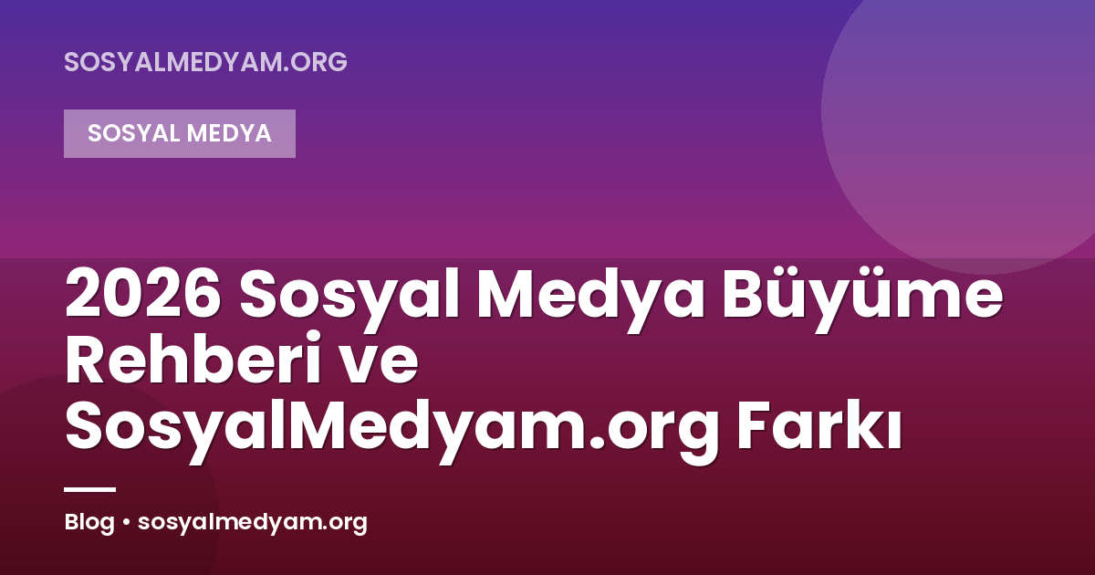 2026 Sosyal Medya Büyüme Rehberi ve SosyalMedyam.org Farkı