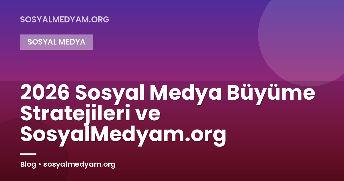 2026 Sosyal Medya Büyüme Stratejileri ve SosyalMedyam.org
