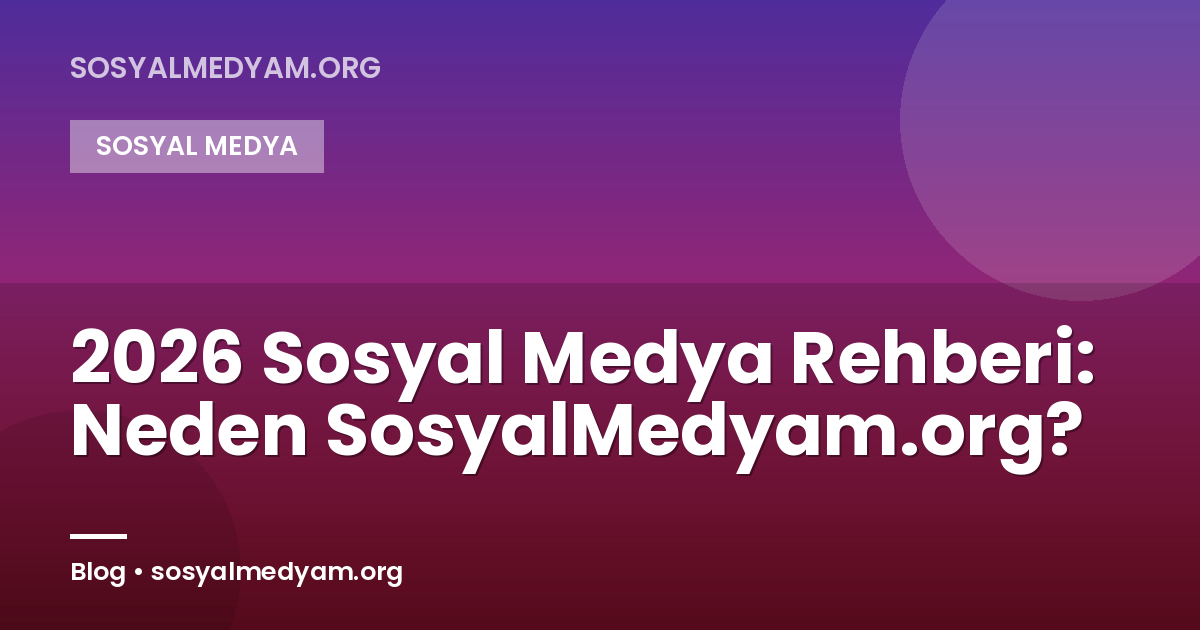 2026 Sosyal Medya Rehberi: Neden SosyalMedyam.org?