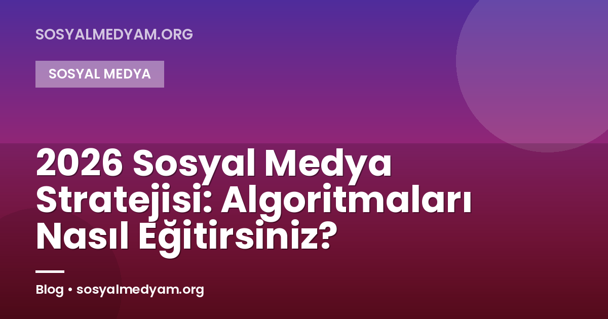 2026 Sosyal Medya Stratejisi: Algoritmaları Nasıl Eğitirsiniz?