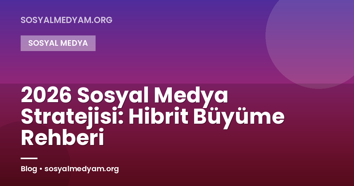 2026 Sosyal Medya Stratejisi: Hibrit Büyüme Rehberi
