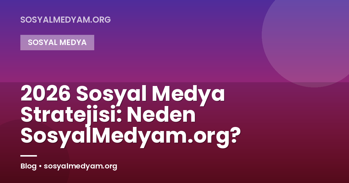 2026 Sosyal Medya Stratejisi: Neden SosyalMedyam.org?