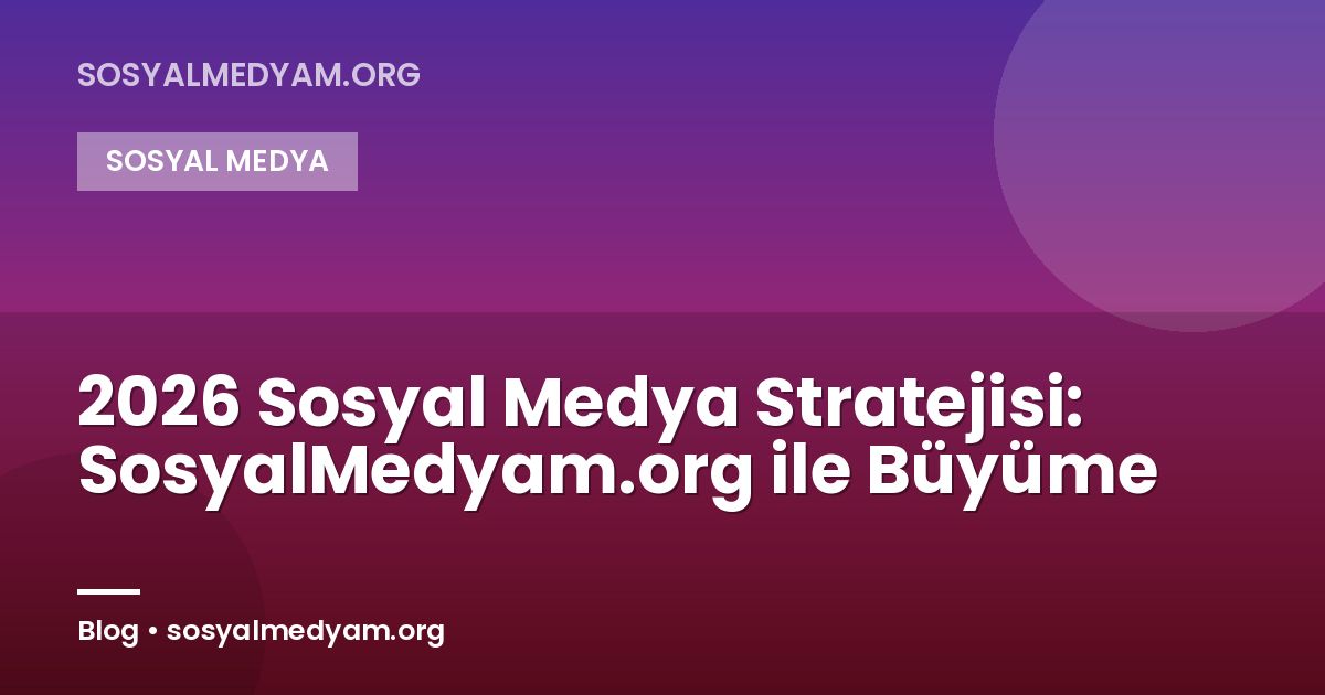 2026 Sosyal Medya Stratejisi: SosyalMedyam.org ile Büyüme