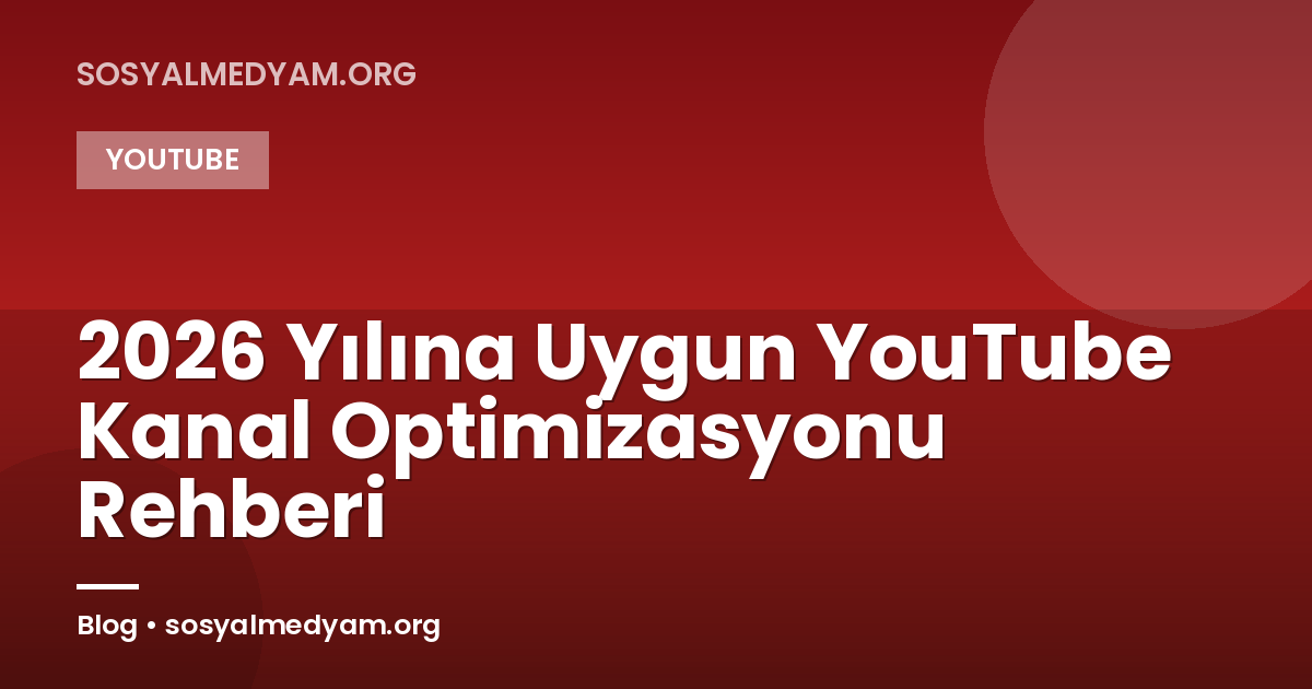 2026 Yılına Uygun YouTube Kanal Optimizasyonu Rehberi
