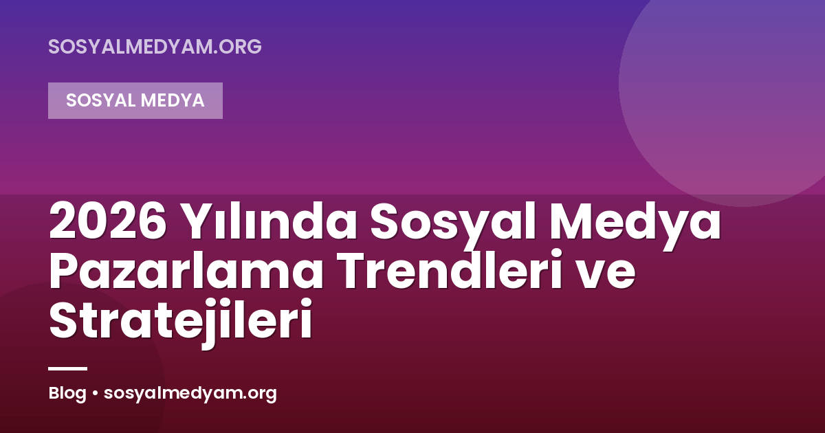 2026 Yılında Sosyal Medya Pazarlama Trendleri ve Stratejileri