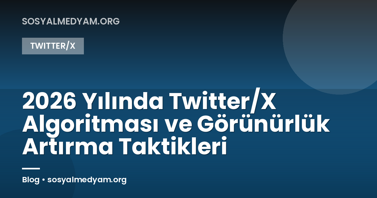 2026 Yılında Twitter/X Algoritması ve Görünürlük Artırma Taktikleri