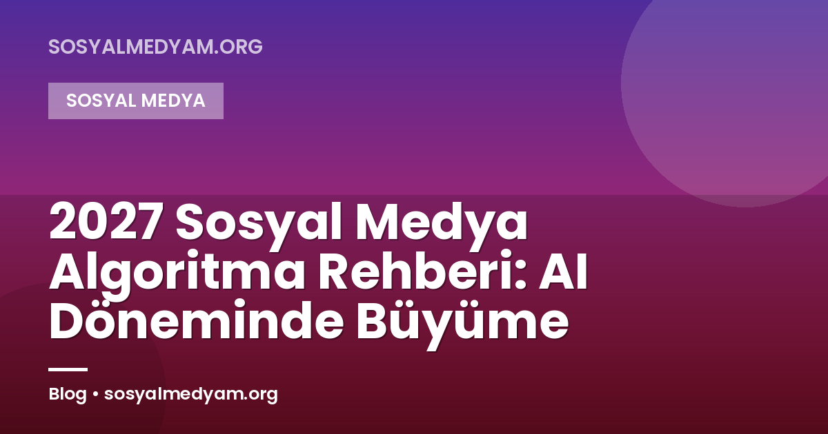 2027 Sosyal Medya Algoritma Rehberi: AI Döneminde Büyüme