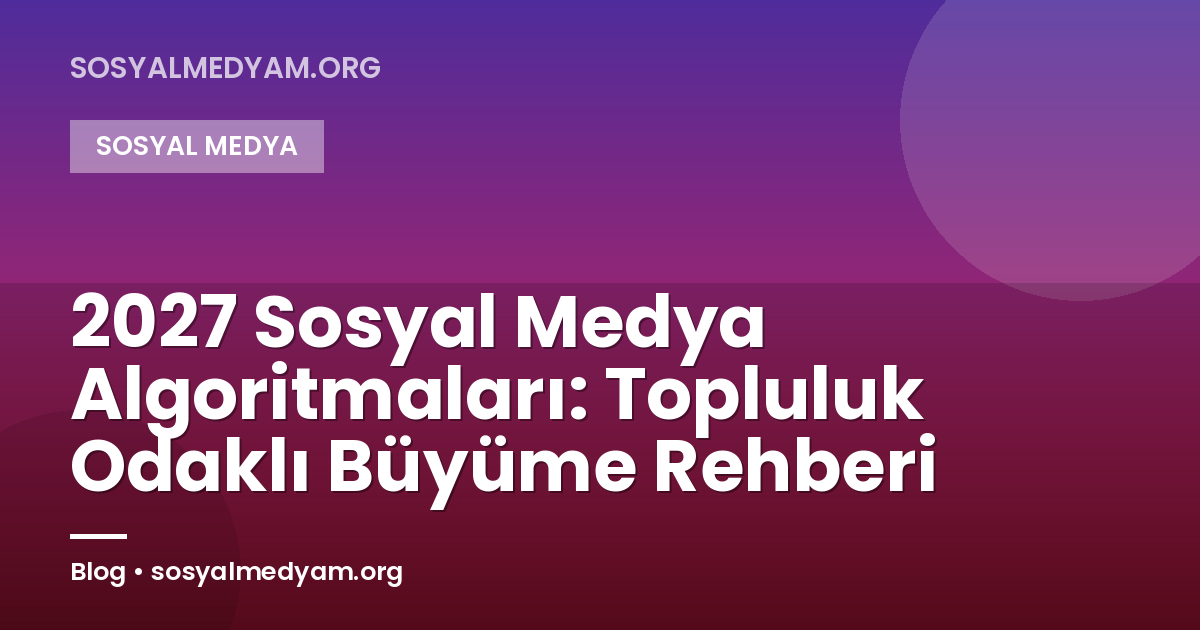 2027 Sosyal Medya Algoritmaları: Topluluk Odaklı Büyüme Rehberi