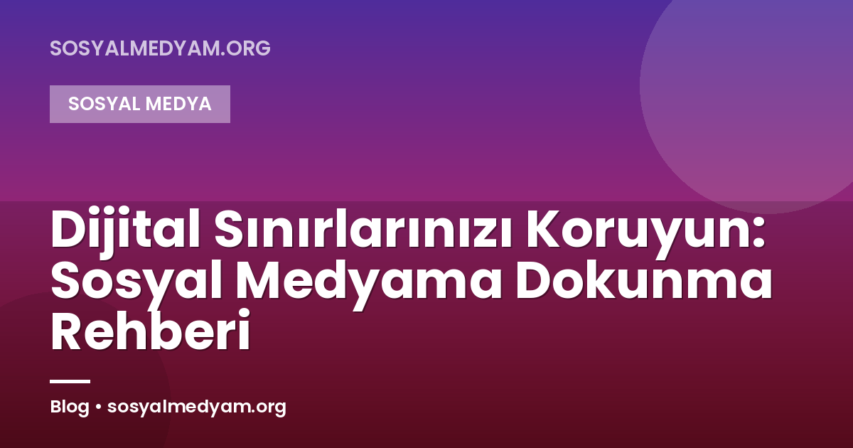 Dijital Sınırlarınızı Koruyun: Sosyal Medyama Dokunma Rehberi