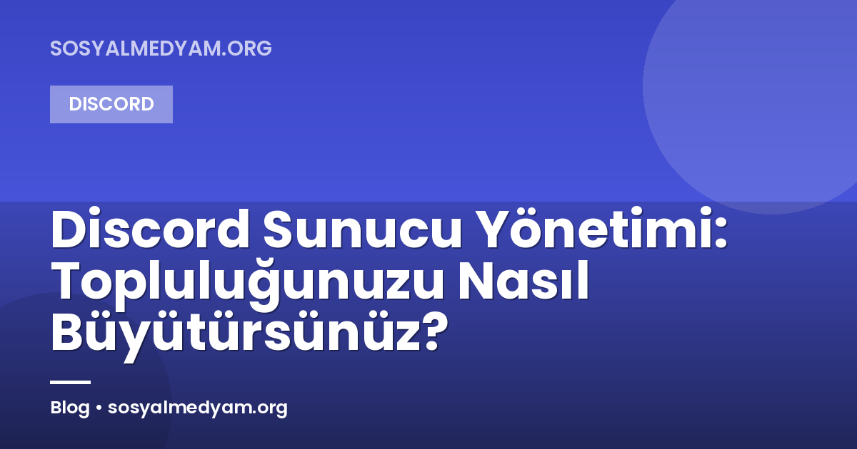 Discord Sunucu Yönetimi: Topluluğunuzu Nasıl Büyütürsünüz?