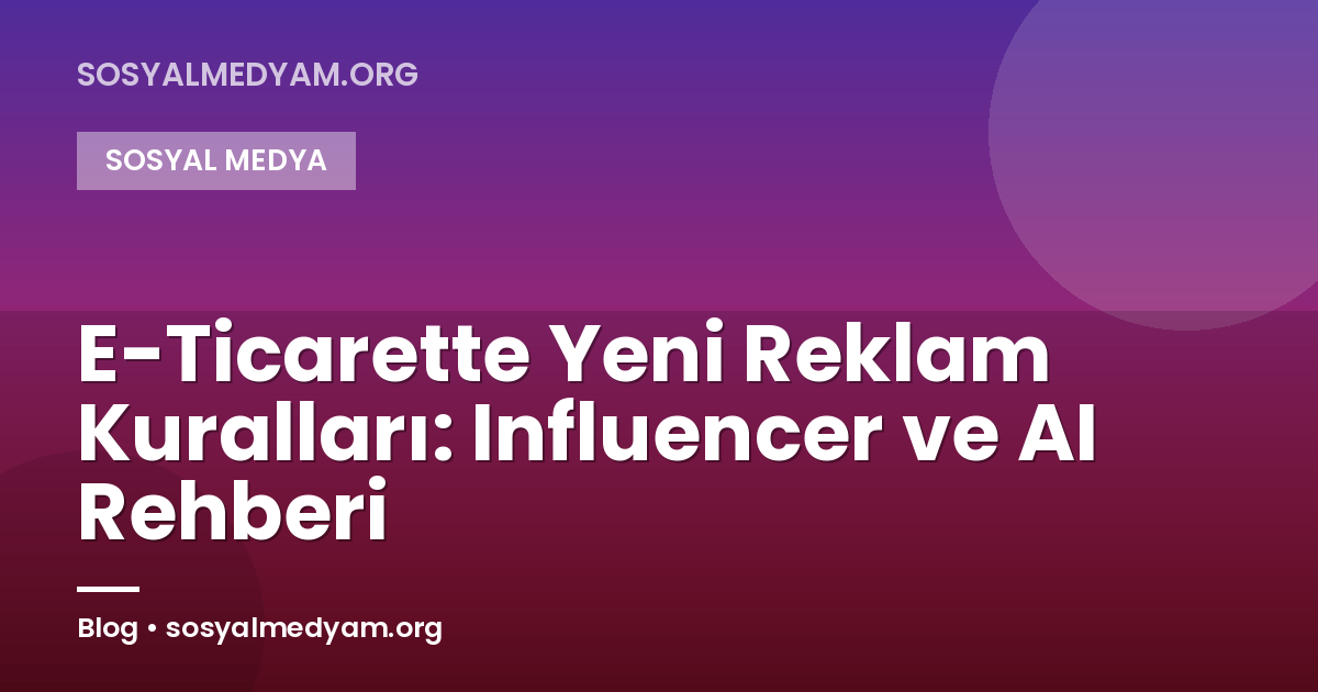 E-Ticarette Yeni Reklam Kuralları: Influencer ve AI Rehberi