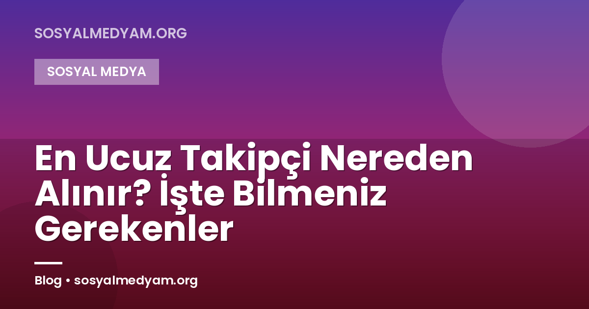 En Ucuz Takipçi Nereden Alınır? İşte Bilmeniz Gerekenler