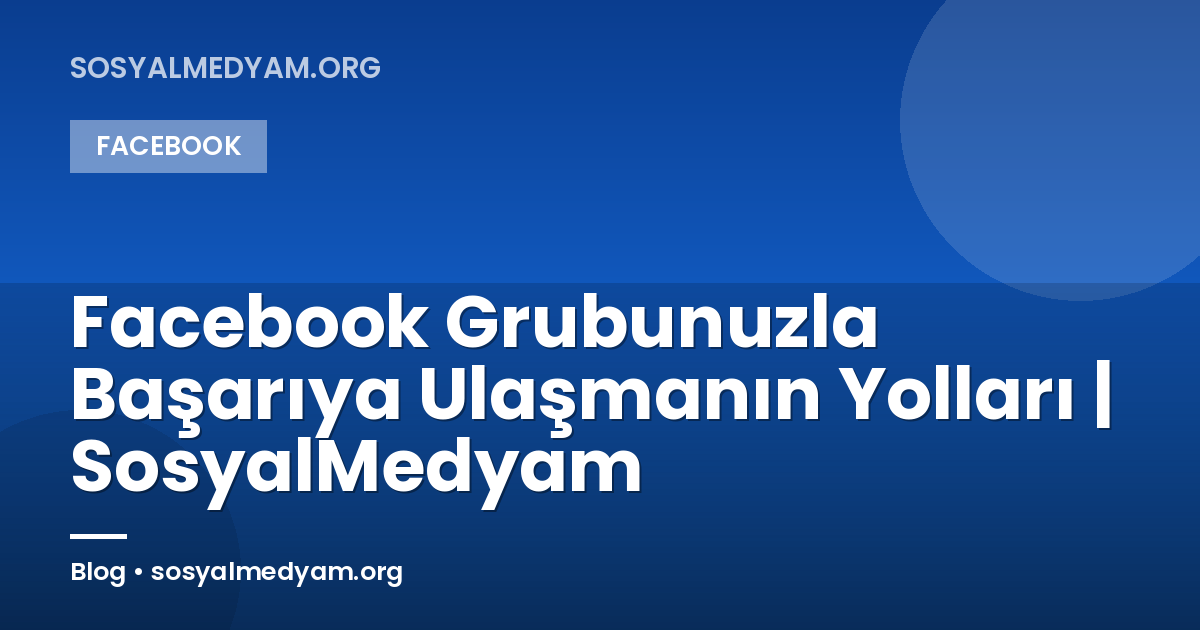 Facebook Grubunuzla Başarıya Ulaşmanın Yolları | SosyalMedyam