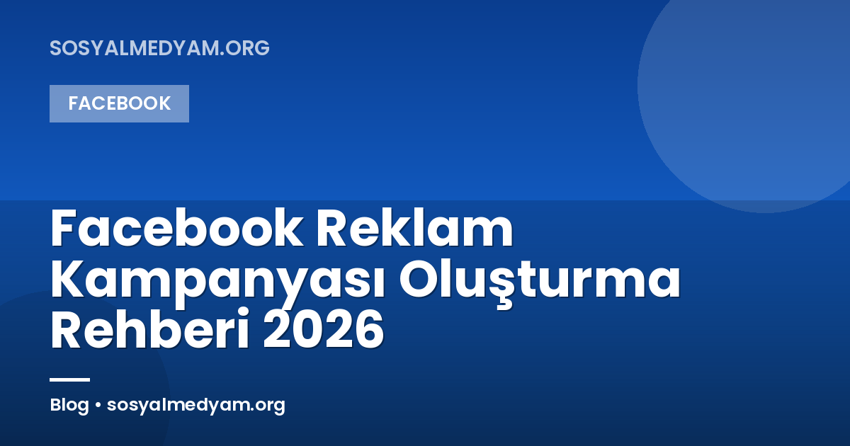 Facebook Reklam Kampanyası Oluşturma Rehberi 2026