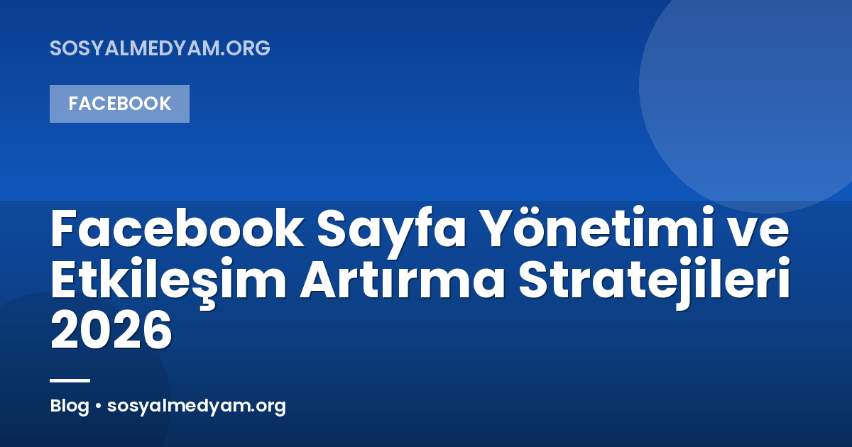Facebook Sayfa Yönetimi ve Etkileşim Artırma Stratejileri 2026
