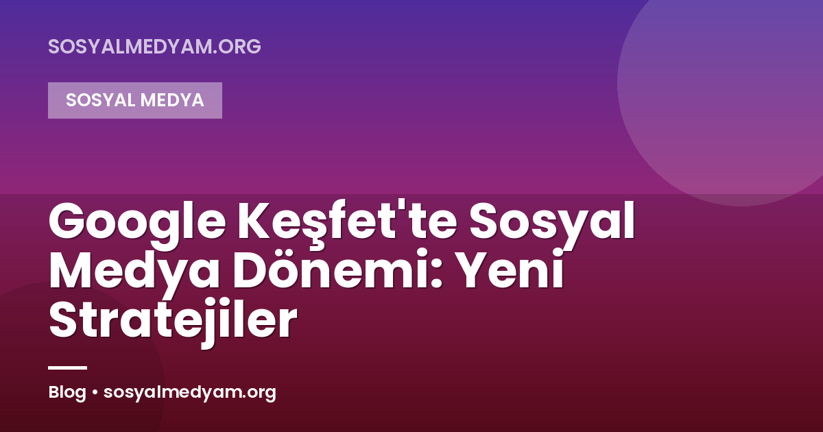 Google Keşfet'te Sosyal Medya Dönemi: Yeni Stratejiler