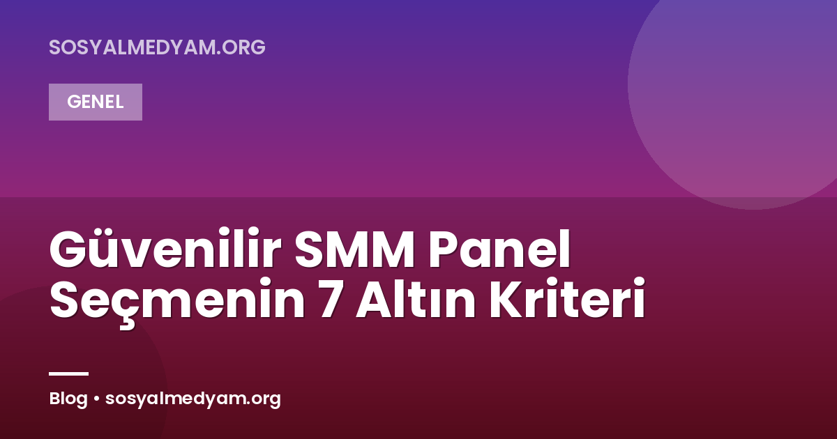 Güvenilir SMM Panel Seçmenin 7 Altın Kriteri