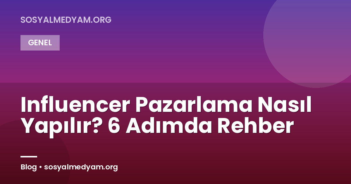 Influencer Pazarlama Nasıl Yapılır? 6 Adımda Rehber