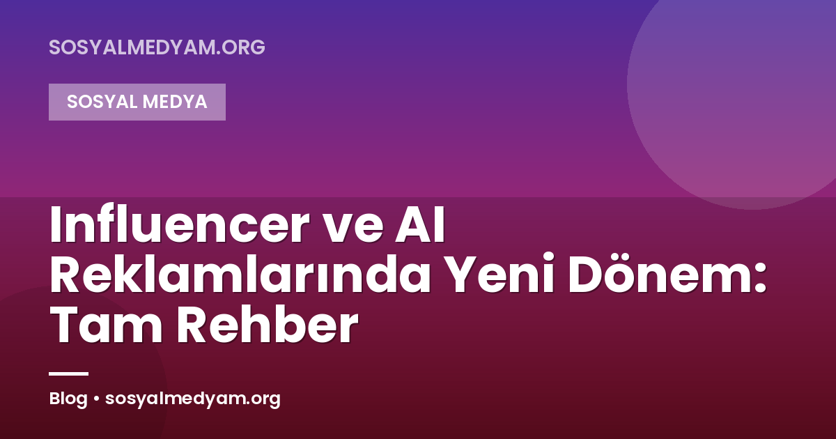 Influencer ve AI Reklamlarında Yeni Dönem: Tam Rehber