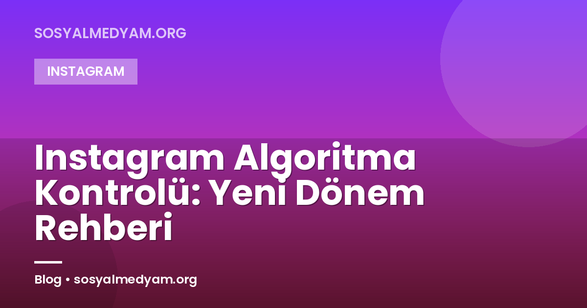 Instagram Algoritma Kontrolü: Yeni Dönem Rehberi