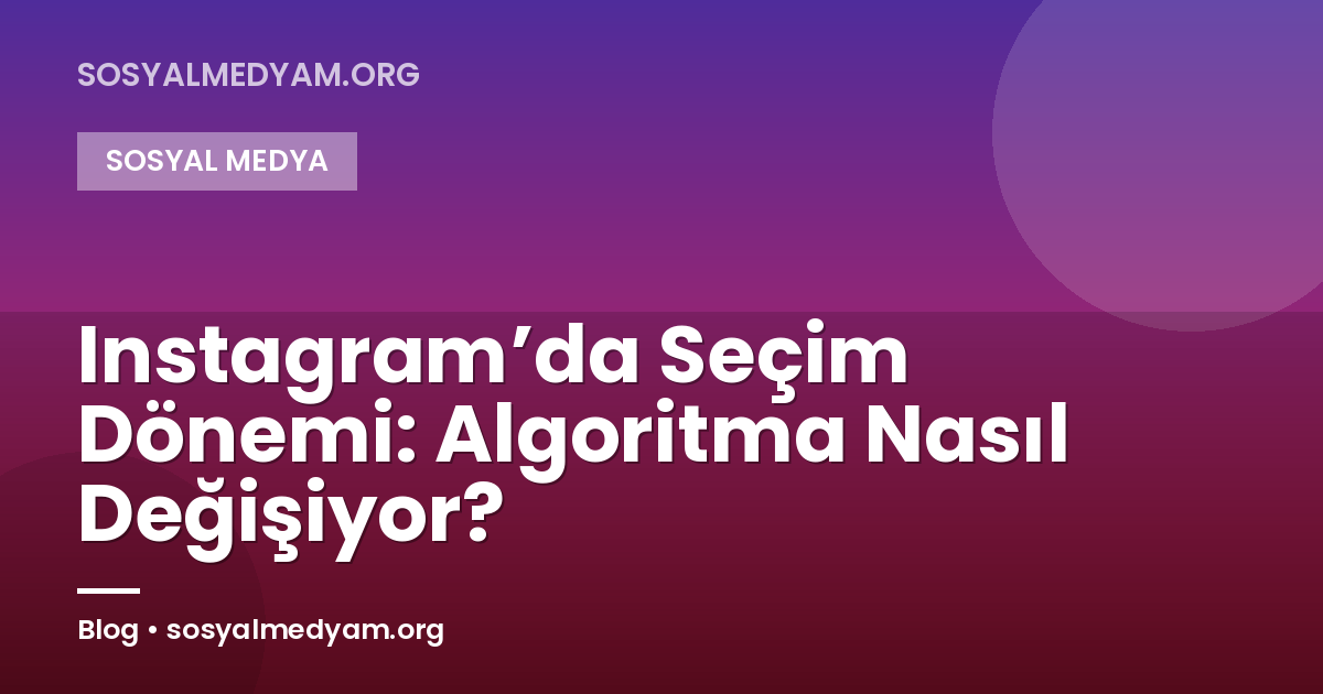 Instagram’da Seçim Dönemi: Algoritma Nasıl Değişiyor?