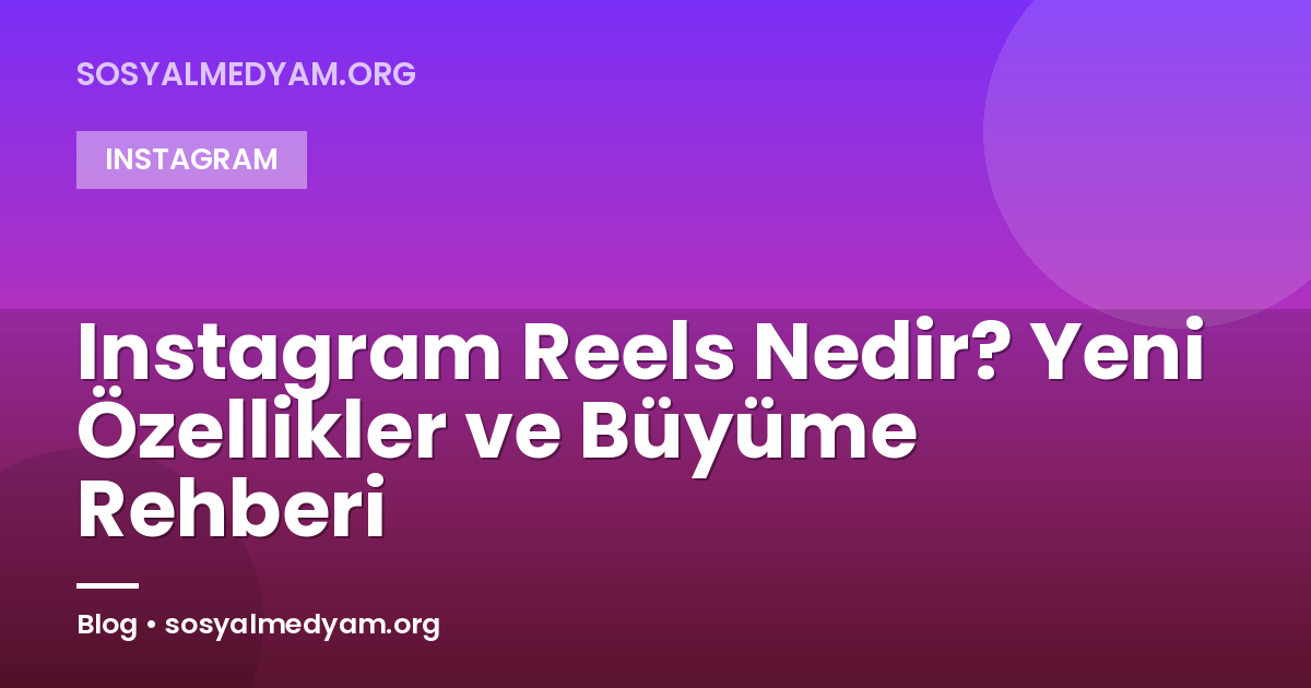Instagram Reels Nedir? Yeni Özellikler ve Büyüme Rehberi