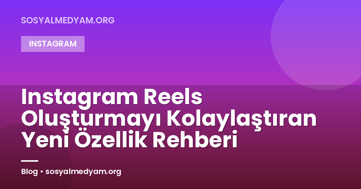 Instagram Reels Oluşturmayı Kolaylaştıran Yeni Özellik Rehberi