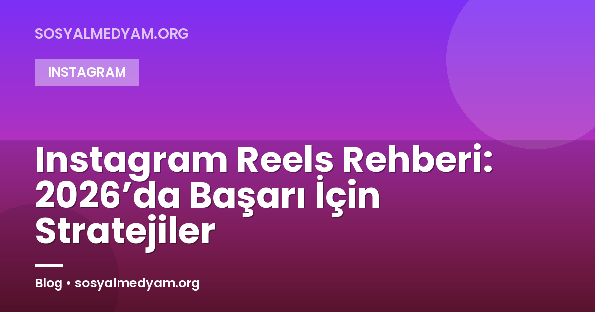 Instagram Reels Rehberi: 2026’da Başarı İçin Stratejiler