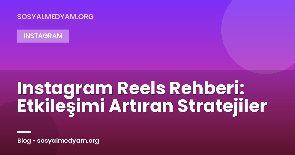 Instagram Reels Rehberi: Etkileşimi Artıran Stratejiler