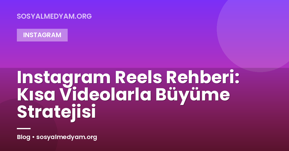 Instagram Reels Rehberi: Kısa Videolarla Büyüme Stratejisi