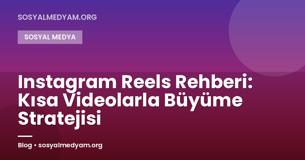 Instagram Reels Rehberi: Kısa Videolarla Büyüme Stratejisi