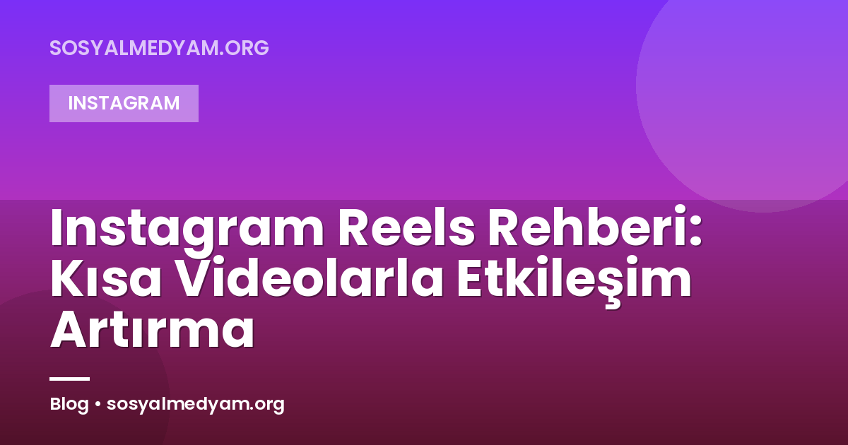 Instagram Reels Rehberi: Kısa Videolarla Etkileşim Artırma