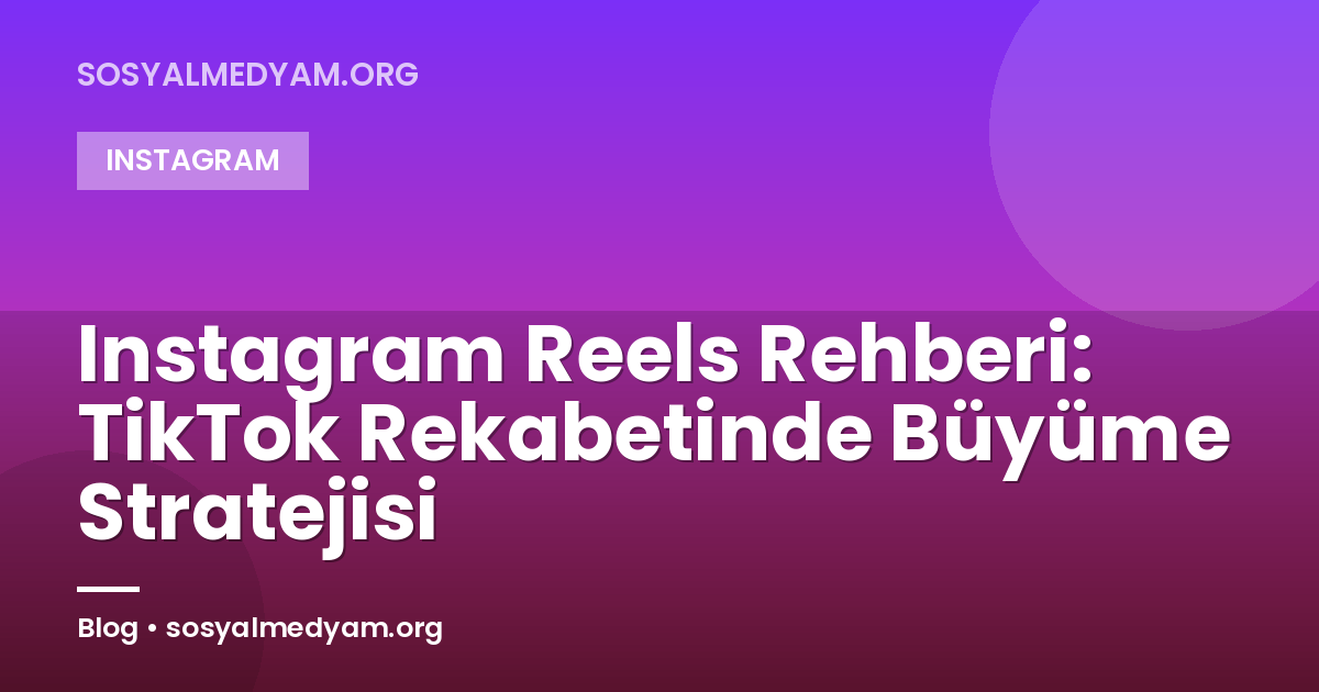 Instagram Reels Rehberi: TikTok Rekabetinde Büyüme Stratejisi