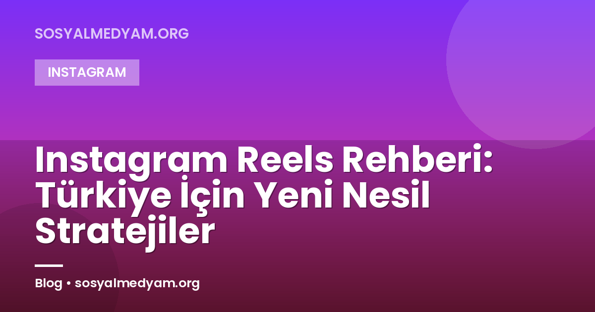 Instagram Reels Rehberi: Türkiye İçin Yeni Nesil Stratejiler