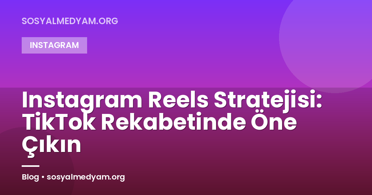 Instagram Reels Stratejisi: TikTok Rekabetinde Öne Çıkın