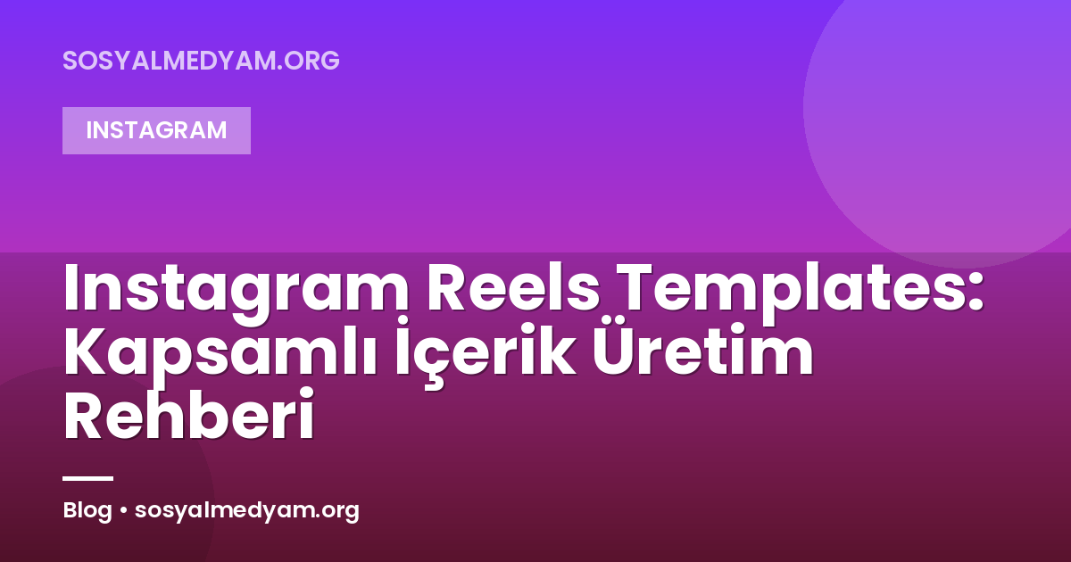 Instagram Reels Templates: Kapsamlı İçerik Üretim Rehberi