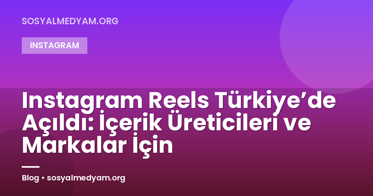 Instagram Reels Türkiye’de Açıldı: İçerik Üreticileri ve Markalar İçin