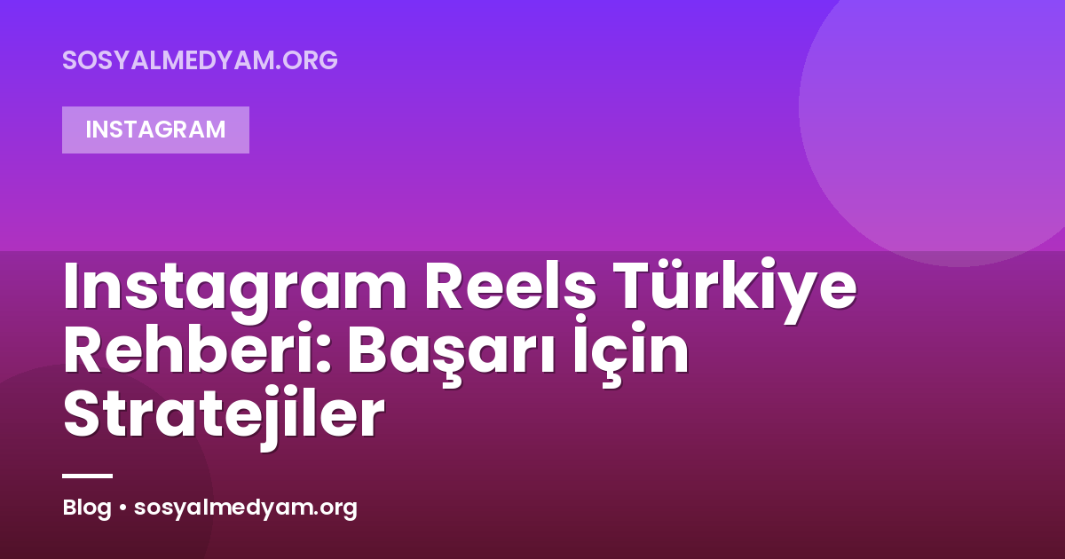 Instagram Reels Türkiye Rehberi: Başarı İçin Stratejiler