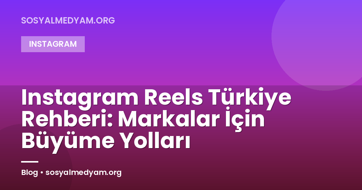 Instagram Reels Türkiye Rehberi: Markalar İçin Büyüme Yolları