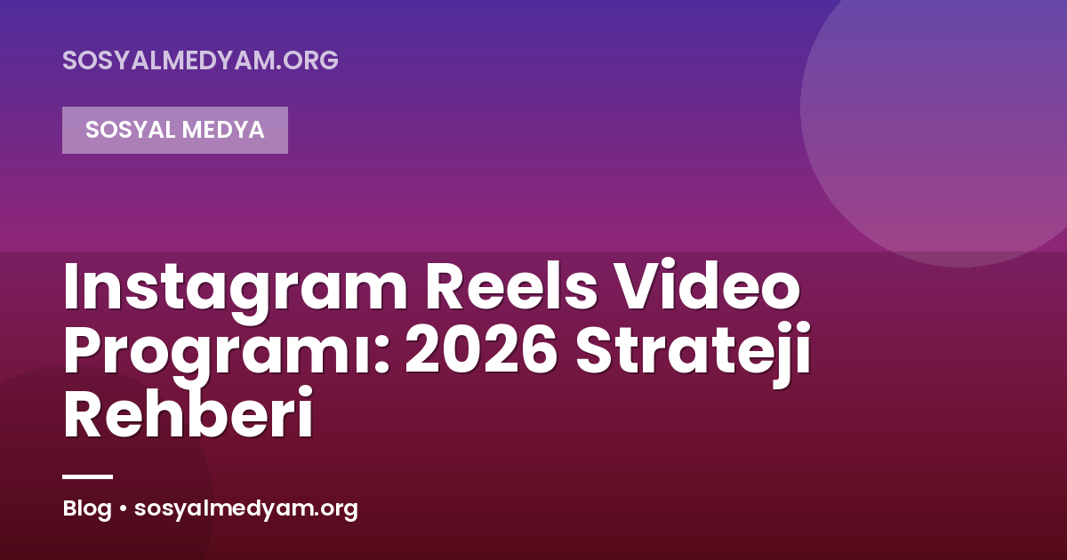 Instagram Reels Video Programı: 2026 Strateji Rehberi