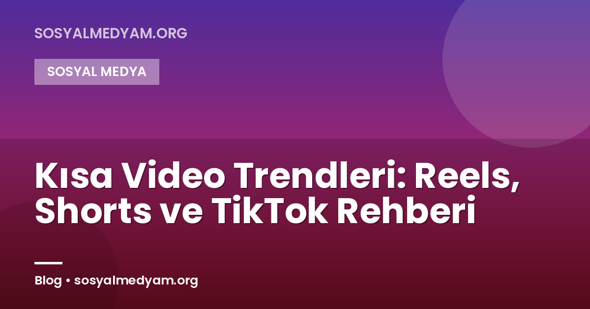 Kısa Video Trendleri: Reels, Shorts ve TikTok Rehberi