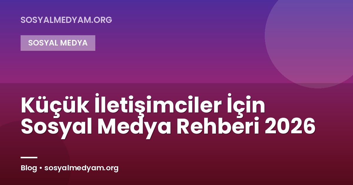 Küçük İletişimciler İçin Sosyal Medya Rehberi 2026