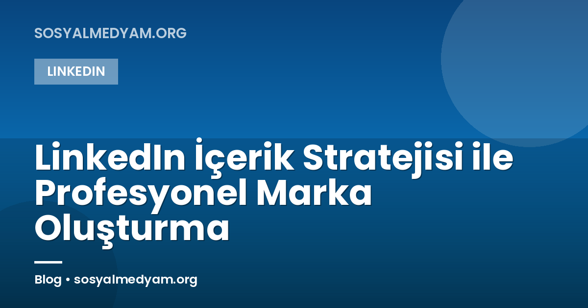 LinkedIn İçerik Stratejisi ile Profesyonel Marka Oluşturma