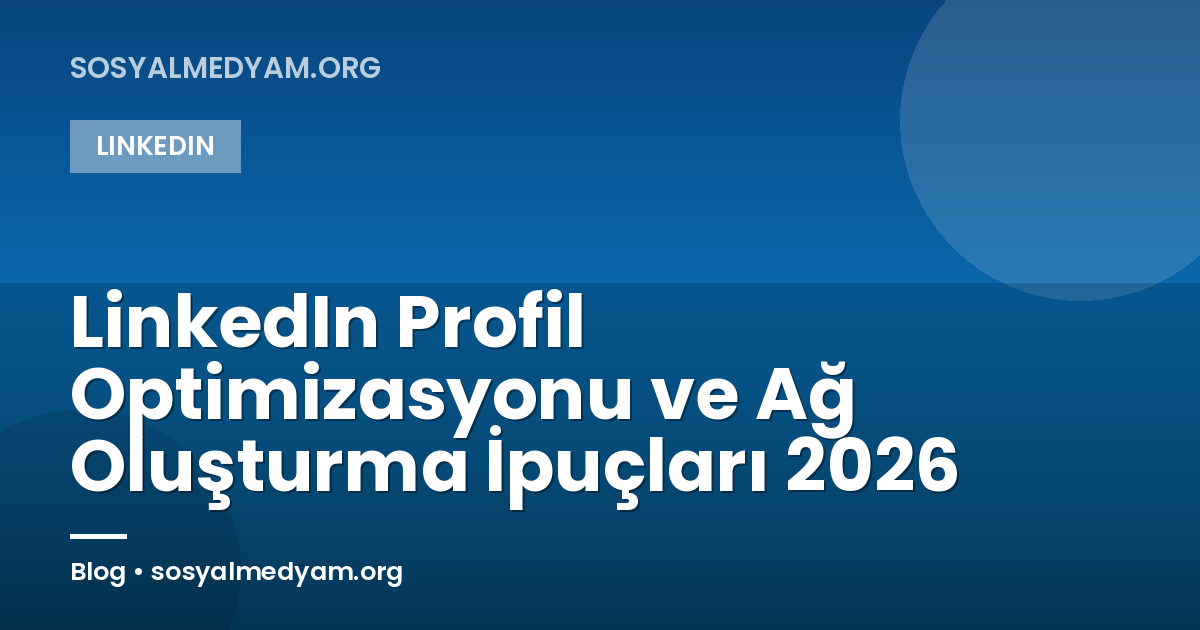 LinkedIn Profil Optimizasyonu ve Ağ Oluşturma İpuçları 2026