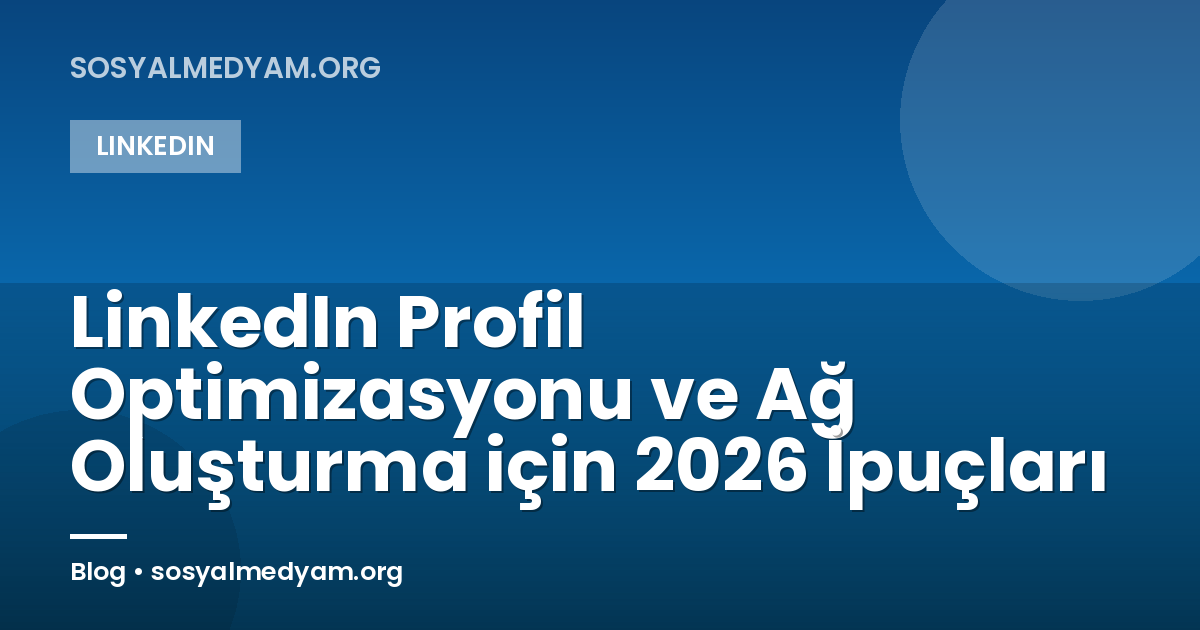 LinkedIn Profil Optimizasyonu ve Ağ Oluşturma için 2026 İpuçları