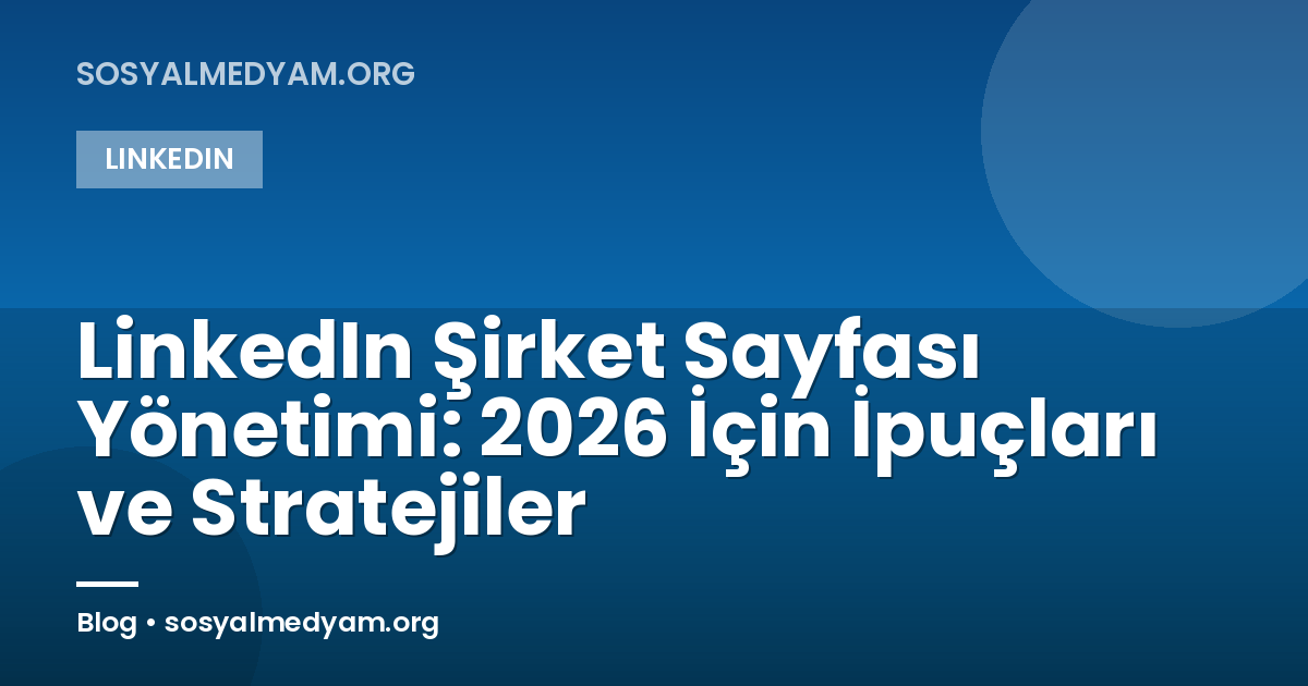 LinkedIn Şirket Sayfası Yönetimi: 2026 İçin İpuçları ve Stratejiler